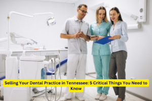 Selling Your Dental Practice in Tennessee 5 Critical Things You Need to Know