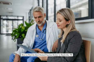 How to Find the Best Dental Practice Broker in Nashville, TN