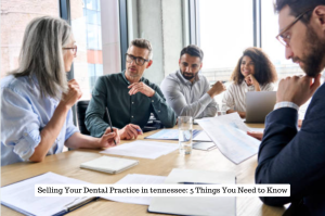 Selling Your Dental Practice in tennessee 5 Things You Need to Know