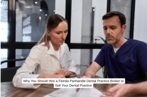 Why You Should Hire a Florida Panhandle Dental Practice Broker to Sell Your Dental Practice