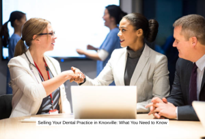 Selling Your Dental Practice in Knoxville What You Need to Know