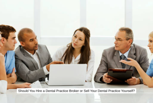 Should You Hire a Dental Practice Broker or Sell Your Dental Practice Yourself