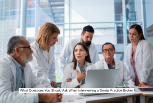 What Questions You Should Ask When Interviewing a Dental Practice Broker
