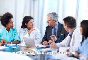 5 Hidden Problems When Selling Your Dental Practice Without a Broker in Tennessee