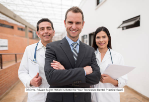 DSO vs. Private Buyer Which Is Better for Your Tennessee Dental Practice Sale