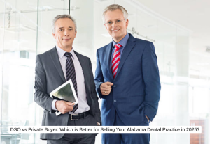 DSO vs Private Buyer Which is Better for Selling Your Alabama Dental Practice in 2025