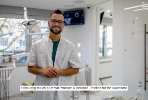How Long to Sell a Dental Practice A Realistic Timeline for the Southeast