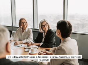 How to Buy a Dental Practice in Tennessee, Georgia, Alabama, or the Florida Panhandle