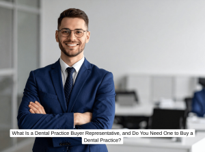 What Is a Dental Practice Buyer Representative, and Do You Need One to Buy a Dental Practice