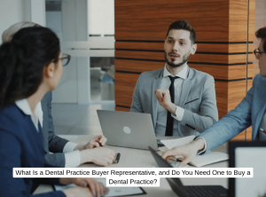 What Is a Dental Practice Buyer Representative, and Do You Need One to Buy a Dental Practice